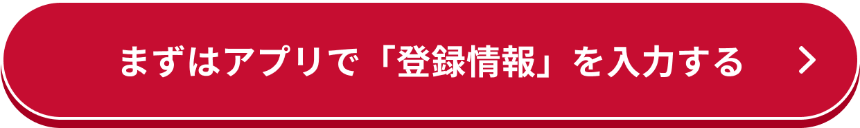 まずはアプリで「登録情報」を入力する