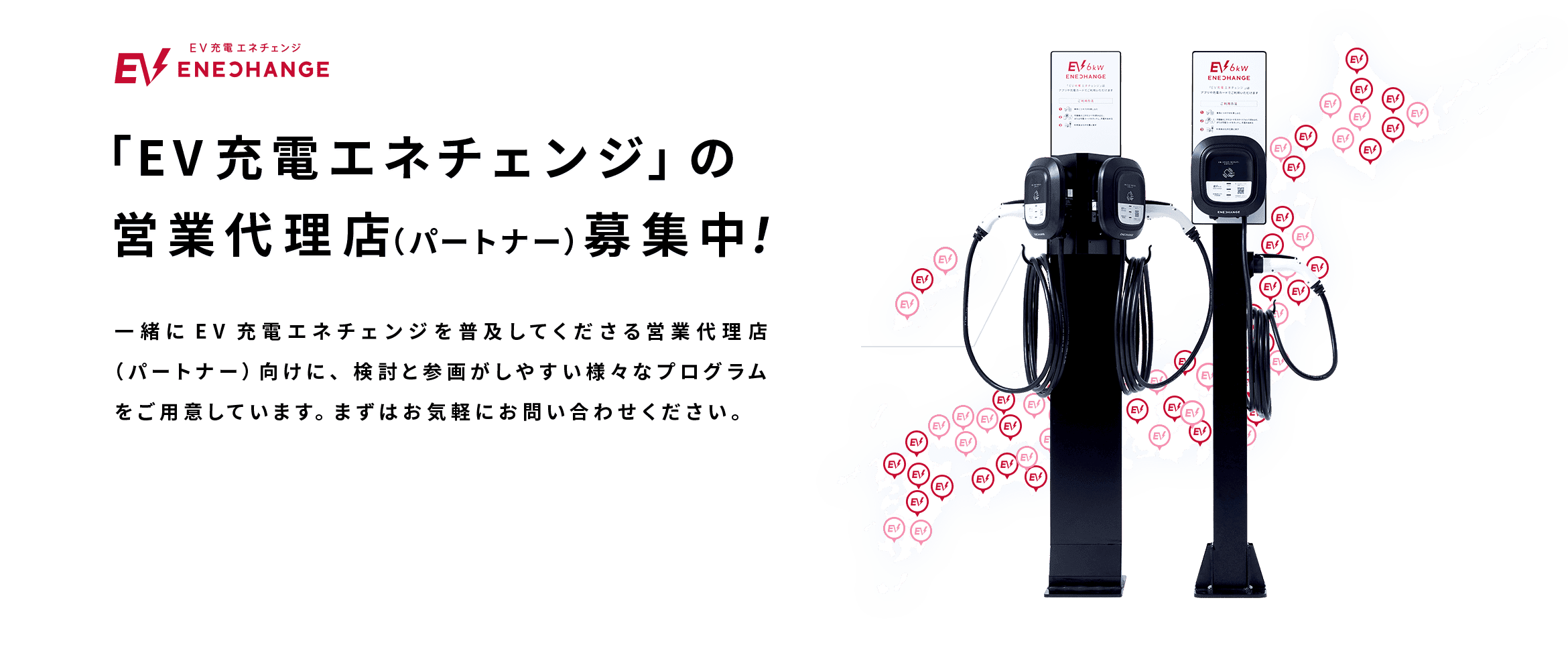 EV充電エネチェンジの営業代理店（パートナー）募集中！一緒にEV充電エネチェンジを普及してくださる営業代理店（パートナー ）向けに、検討と参画がしやすい様々なプログラムをご用意しています。まずはお気軽にお問い合わせください。